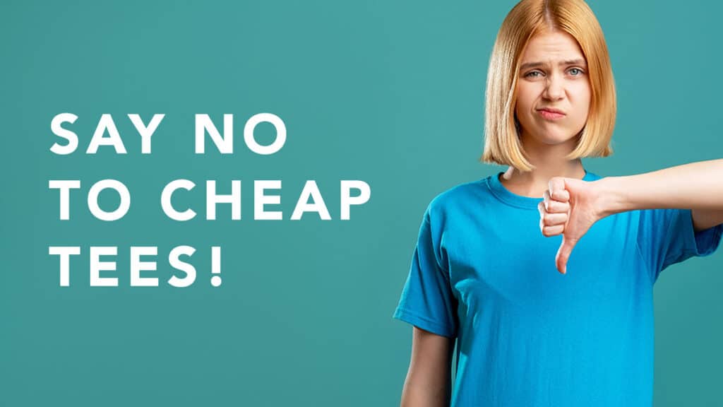 Why Cheap T-Shirts are Your Enemy